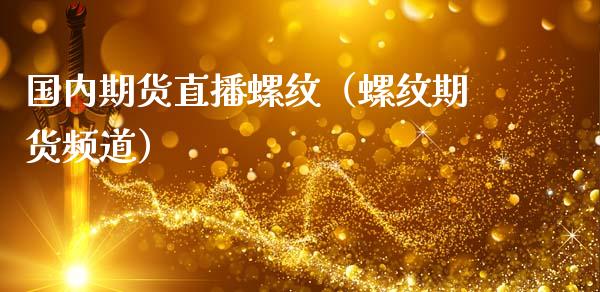 国内期货直播螺纹（螺纹期货频道）_https://www.fsyjjx.cn_期货在线_第1张