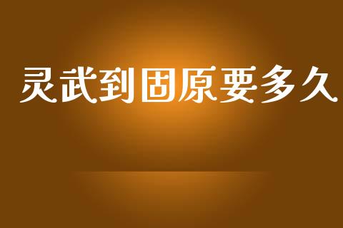 灵武到固原要多久_https://www.fsyjjx.cn_股市分析_第1张