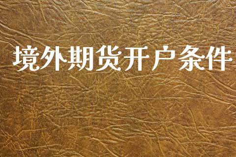 境外期货开户条件_https://www.fsyjjx.cn_理财资讯_第1张
