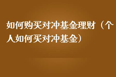 如何购买对冲基金理财（个人如何买对冲基金）_https://www.fsyjjx.cn_问财精选_第1张