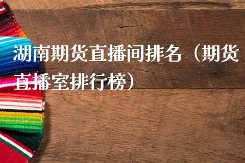 湖南期货直播间排名（期货直播室排行榜）_https://www.fsyjjx.cn_期货在线_第1张