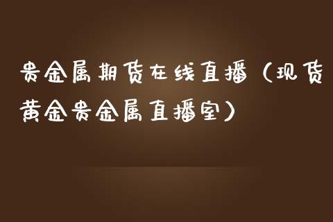 贵金属期货在线直播（现货黄金贵金属直播室）_https://www.fsyjjx.cn_期货在线_第1张