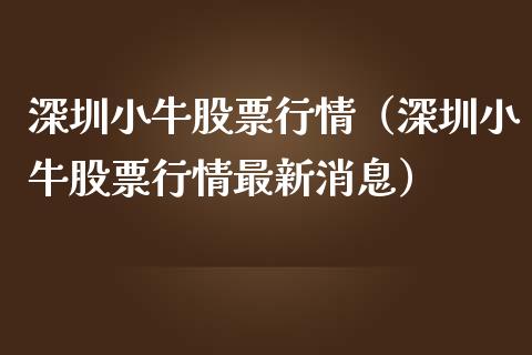 深圳小牛股票行情（深圳小牛股票行情最新消息）_https://www.fsyjjx.cn_股指期货_第1张