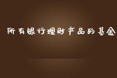 所有银行理财产品的基金_https://www.fsyjjx.cn_理财资讯_第1张
