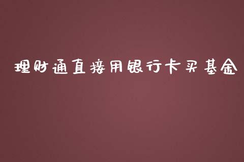理财通直接用银行卡买基金_https://www.fsyjjx.cn_问财精选_第1张