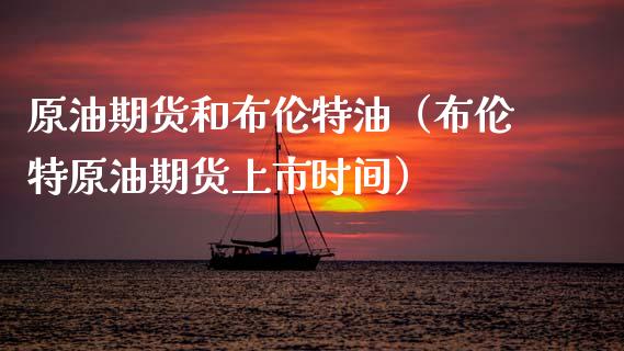 原油期货和布伦特油（布伦特原油期货上市时间）_https://www.fsyjjx.cn_期货研报_第1张