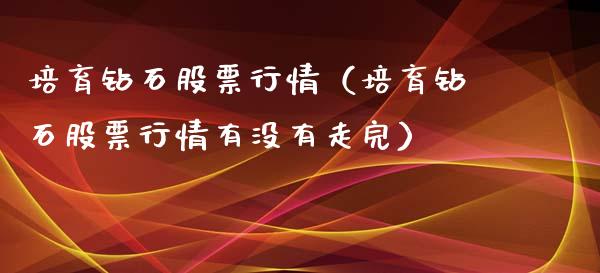培育钻石股票行情（培育钻石股票行情有没有走完）_https://www.fsyjjx.cn_股市分析_第1张