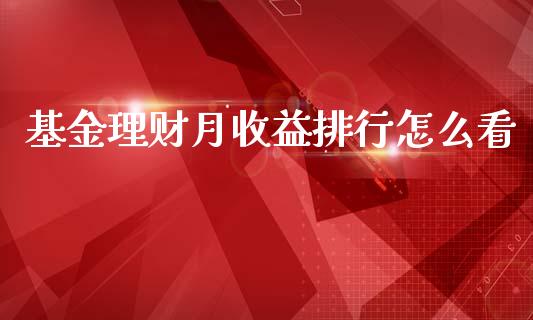 基金理财月收益排行怎么看_https://www.fsyjjx.cn_问财精选_第1张