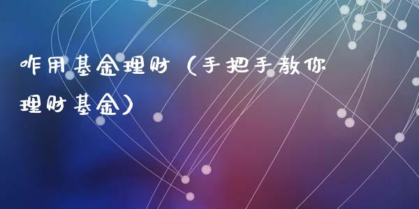 咋用基金理财（手把手教你理财基金）_https://www.fsyjjx.cn_理财资讯_第1张
