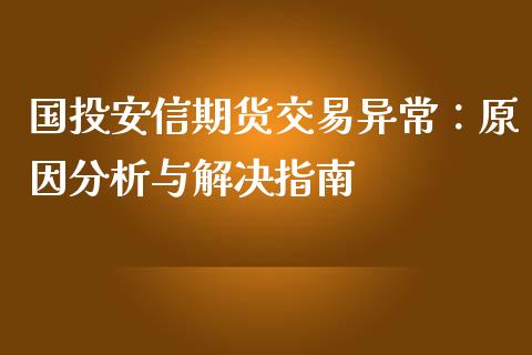 国投安信期货交易异常：原因分析与解决指南_https://www.fsyjjx.cn_股指期货_第1张