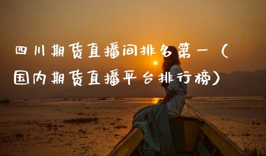 四川期货直播间排名第一（国内期货直播平台排行榜）_https://www.fsyjjx.cn_期货在线_第1张