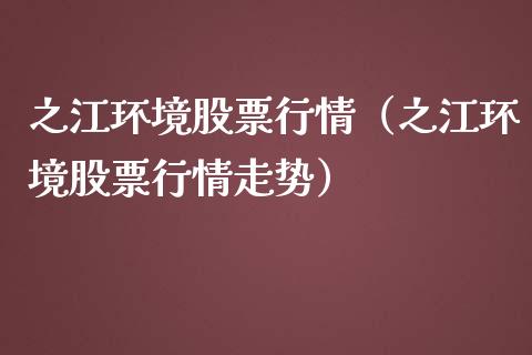之江环境股票行情（之江环境股票行情走势）_https://www.fsyjjx.cn_股市分析_第1张