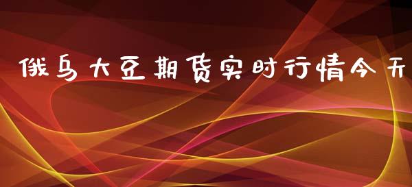 俄乌大豆期货实时行情今天_https://www.fsyjjx.cn_期货资讯_第1张