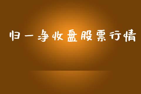 归一净收盘股票行情_https://www.fsyjjx.cn_股市分析_第1张