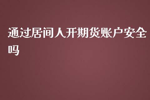 通过居间人开期货账户安全吗_https://www.fsyjjx.cn_期货资讯_第1张
