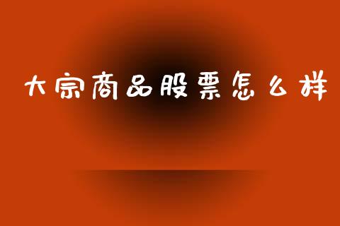 大宗商品股票怎么样_https://www.fsyjjx.cn_股市分析_第1张