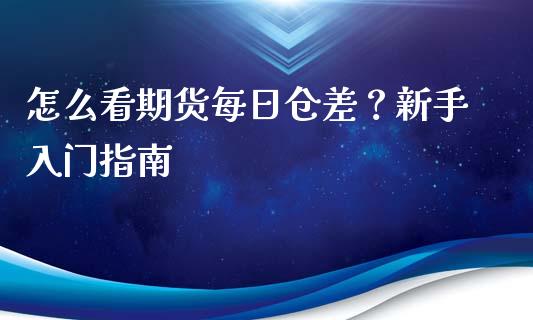 怎么看期货每日仓差？新手入门指南_https://www.fsyjjx.cn_期货在线_第1张
