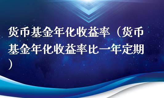 货币基金年化收益率（货币基金年化收益率比一年定期）_https://www.fsyjjx.cn_问财精选_第1张