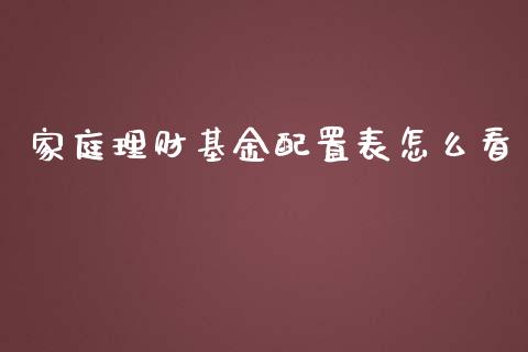 家庭理财基金配置表怎么看_https://www.fsyjjx.cn_理财资讯_第1张