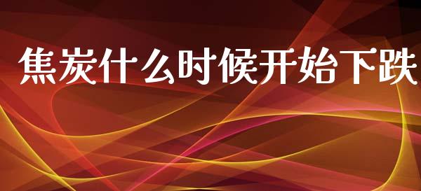 焦炭什么时候开始下跌_https://www.fsyjjx.cn_期货研报_第1张