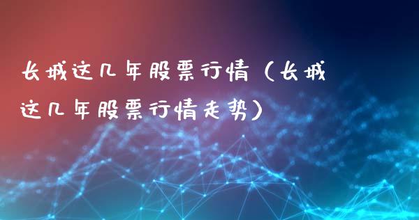 长城这几年股票行情（长城这几年股票行情走势）_https://www.fsyjjx.cn_股指期货_第1张