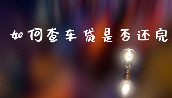如何查车贷是否还完_https://www.fsyjjx.cn_股指期货_第1张