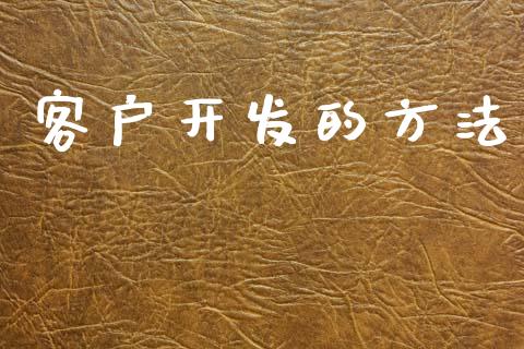 客户开发的方法_https://www.fsyjjx.cn_期货资讯_第1张