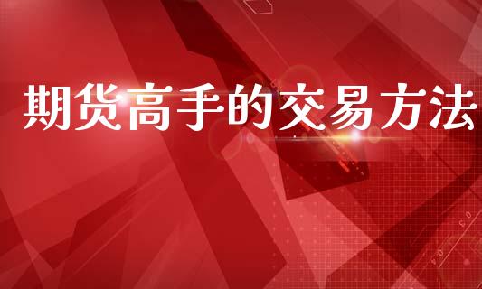 期货高手的交易方法_https://www.fsyjjx.cn_期货研报_第1张