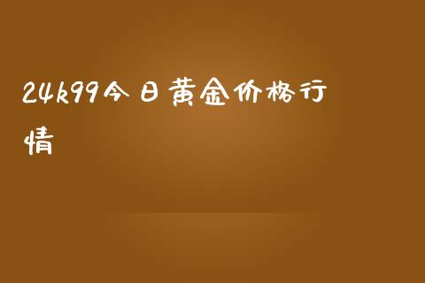 24k99今日黄金价格行情_https://www.fsyjjx.cn_期货资讯_第1张