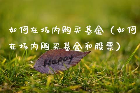 如何在场内购买基金（如何在场内购买基金和股票）_https://www.fsyjjx.cn_问财精选_第1张