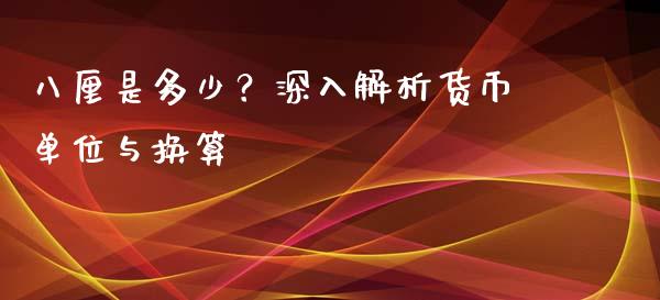 八厘是多少？深入解析货币单位与换算_https://www.fsyjjx.cn_问财精选_第1张