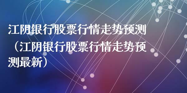 江阴银行股票行情走势预测（江阴银行股票行情走势预测最新）_https://www.fsyjjx.cn_股指期货_第1张