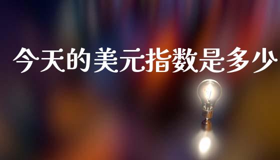 今天的美元指数是多少_https://www.fsyjjx.cn_股指期货_第1张