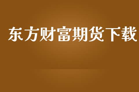 东方财富期货下载_https://www.fsyjjx.cn_期货资讯_第1张