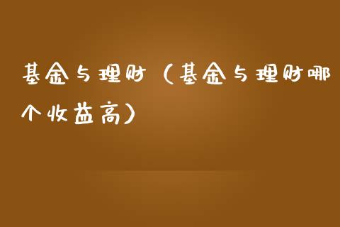 基金与理财（基金与理财哪个收益高）_https://www.fsyjjx.cn_问财精选_第1张