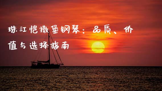 珠江恺撒堡钢琴：品质、价值与选择指南_https://www.fsyjjx.cn_股指期货_第1张