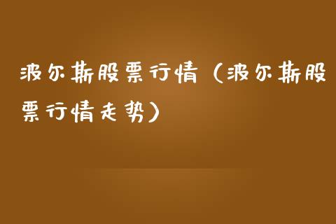 波尔斯股票行情（波尔斯股票行情走势）_https://www.fsyjjx.cn_股市分析_第1张