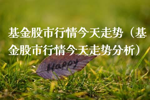 基金股市行情今天走势（基金股市行情今天走势分析）_https://www.fsyjjx.cn_理财资讯_第1张