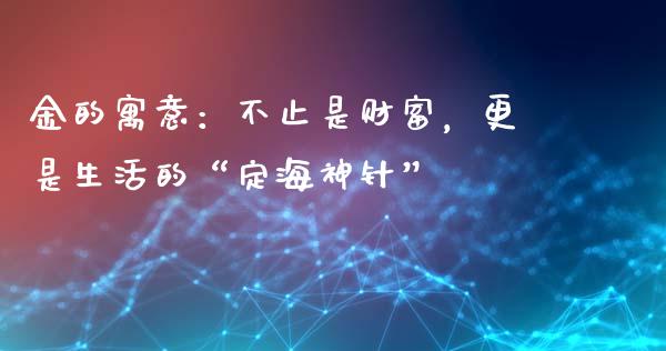 金的寓意：不止是财富，更是生活的“定海神针”_https://www.fsyjjx.cn_期货资讯_第1张
