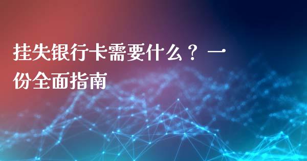 挂失银行卡需要什么？ 一份全面指南_https://www.fsyjjx.cn_股票指导_第1张