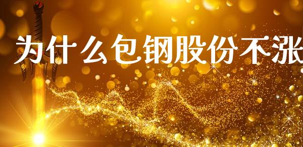 为什么包钢股份不涨_https://www.fsyjjx.cn_股市分析_第1张
