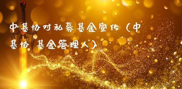 中基协对私募基金宣传（中基协 基金管理人）_https://www.fsyjjx.cn_问财精选_第1张