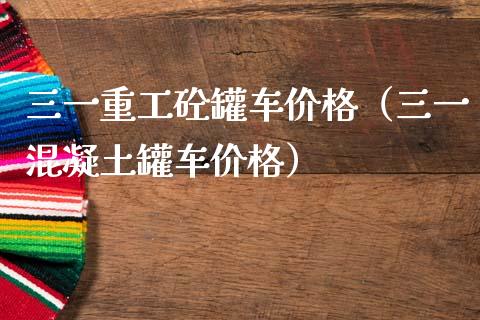 三一重工砼罐车价格（三一混凝土罐车价格）_https://www.fsyjjx.cn_股票指导_第1张
