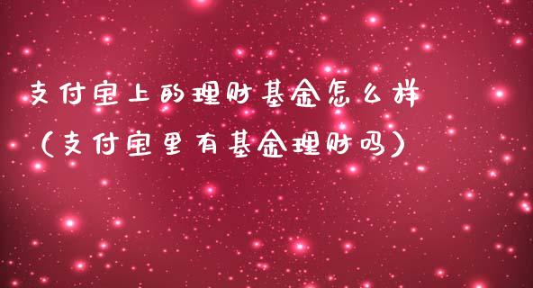 支付宝上的理财基金怎么样（支付宝里有基金理财吗）_https://www.fsyjjx.cn_理财资讯_第1张
