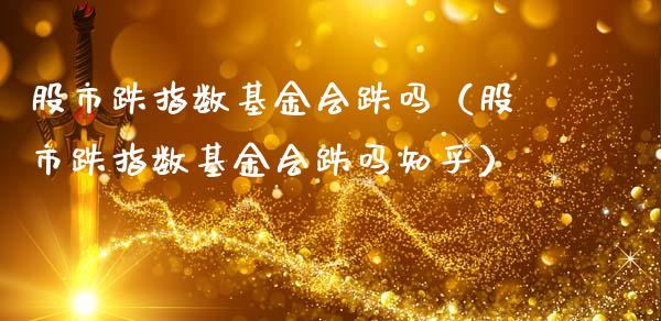 股市跌指数基金会跌吗（股市跌指数基金会跌吗知乎）_https://www.fsyjjx.cn_问财精选_第1张