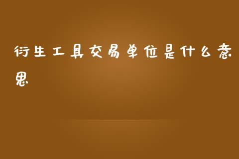 衍生工具交易单位是什么意思_https://www.fsyjjx.cn_期货资讯_第1张
