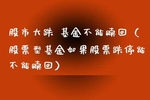 股市大跌 基金不能赎回（股票型基金如果股票跌停能不能赎回）_https://www.fsyjjx.cn_问财精选_第1张