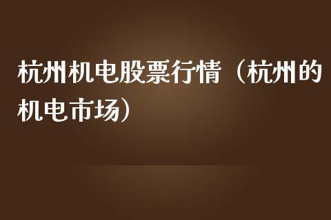 杭州机电股票行情（杭州的机电市场）_https://www.fsyjjx.cn_股市分析_第1张