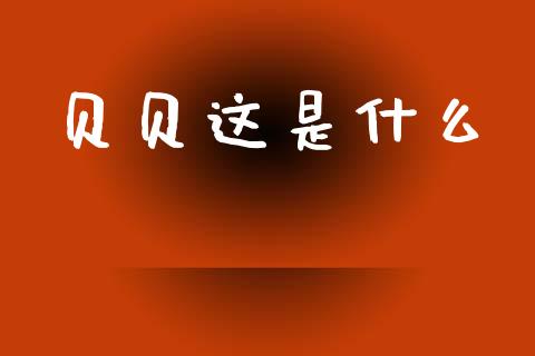 贝贝这是什么_https://www.fsyjjx.cn_股市分析_第1张