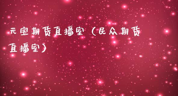 元宝期货直播室（民众期货直播室）_https://www.fsyjjx.cn_期货在线_第1张